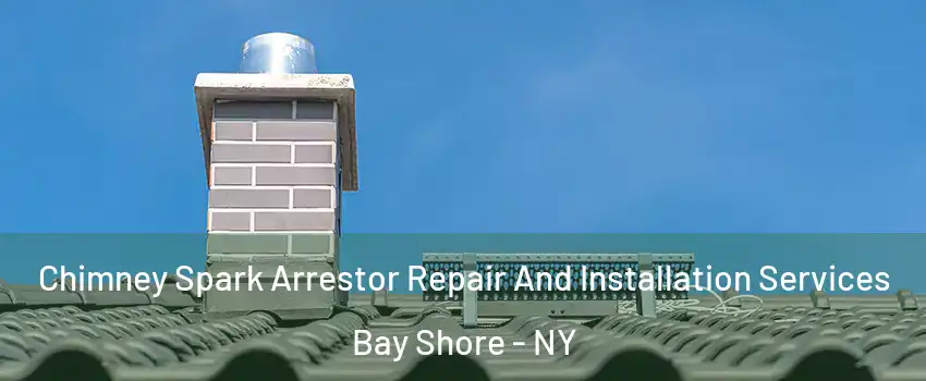  Chimney Spark Arrestor Repair And Installation Services Bay Shore - NY