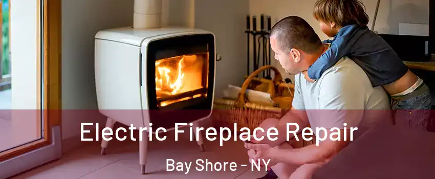  Electric Fireplace Repair Bay Shore - NY