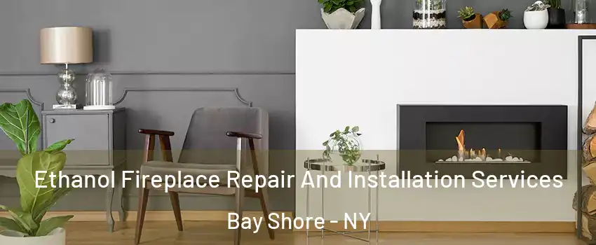  Ethanol Fireplace Repair And Installation Services Bay Shore - NY