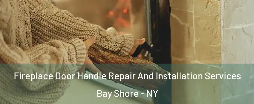  Fireplace Door Handle Repair And Installation Services Bay Shore - NY