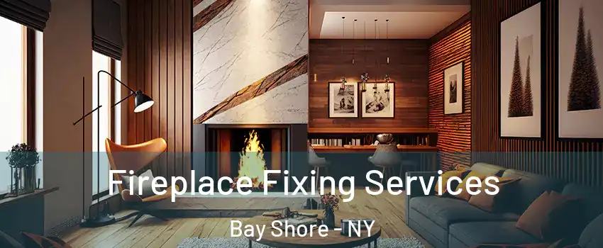  Fireplace Fixing Services Bay Shore - NY