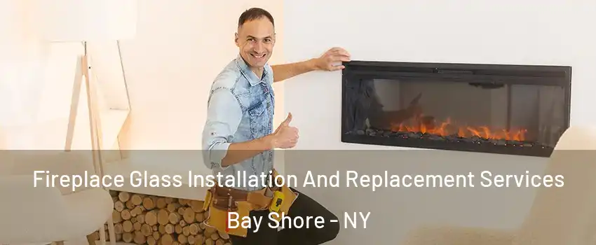  Fireplace Glass Installation And Replacement Services Bay Shore - NY