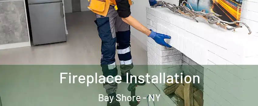  Fireplace Installation Bay Shore - NY