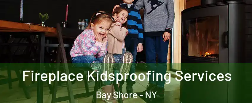  Fireplace Kidsproofing Services Bay Shore - NY