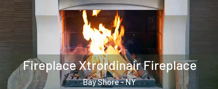  Fireplace Xtrordinair Fireplace Bay Shore - NY