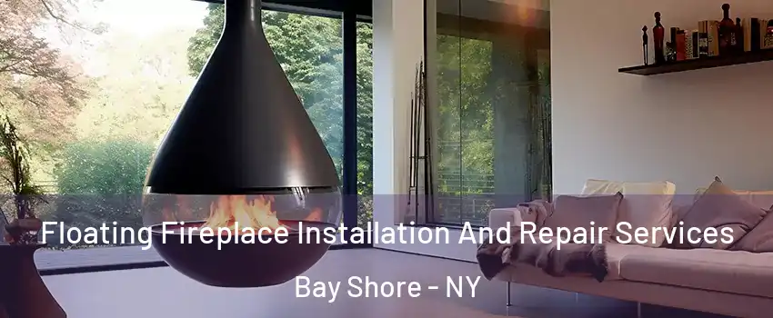  Floating Fireplace Installation And Repair Services Bay Shore - NY