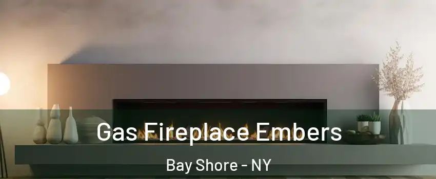  Gas Fireplace Embers Bay Shore - NY