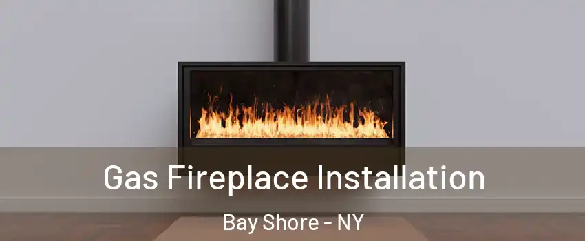  Gas Fireplace Installation Bay Shore - NY