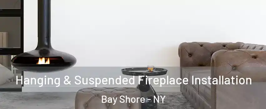  Hanging & Suspended Fireplace Installation Bay Shore - NY