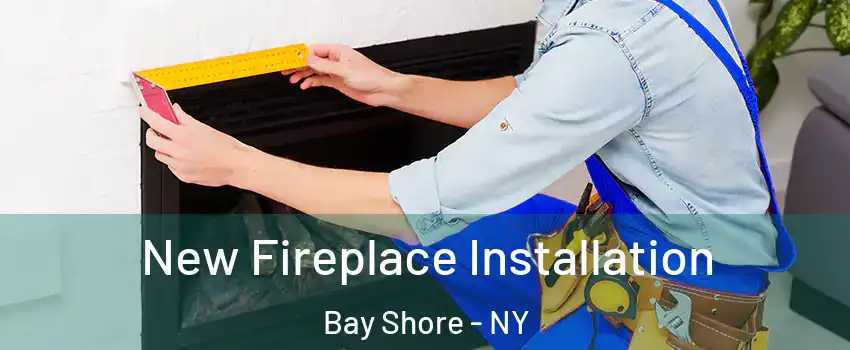  New Fireplace Installation Bay Shore - NY