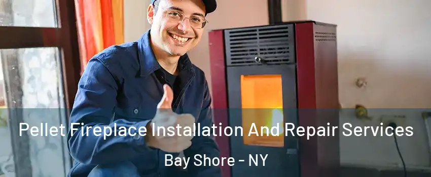  Pellet Fireplace Installation And Repair Services Bay Shore - NY