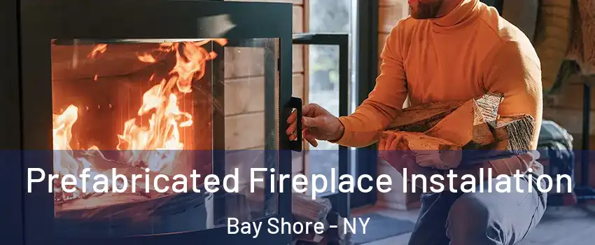  Prefabricated Fireplace Installation Bay Shore - NY