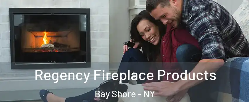  Regency Fireplace Products Bay Shore - NY