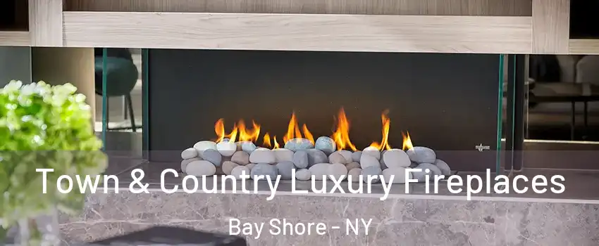  Town & Country Luxury Fireplaces Bay Shore - NY
