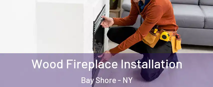  Wood Fireplace Installation Bay Shore - NY